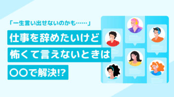「一生言い出せないのかも……」仕事を辞めたいけど怖くて言えないときは〇〇で解決！